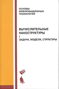 Купить Вычислительные наноструктуры : в 2 ч. / Ч.1 Задачи, модели, структуры — Фото №1