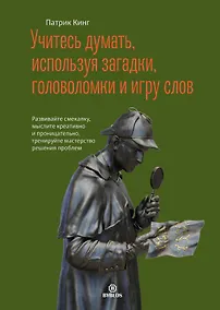 Купить Учитесь думать, используя загадки, головоломки и игру слов. Развивайте смекалку мыслите креативно и проницательно, тренируйте мастерство решения проблем. — Фото №1
