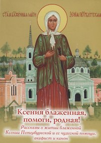Купить Ксения блаженная, помоги, родная! Рассказы о житии блаженной Ксении Петербургской и ее чудесной помощи — Фото №1