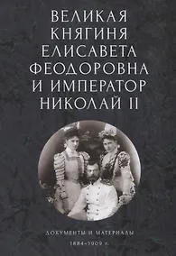 Купить Великая княгиня Елисавета Феодоровна и император Николай II. Документы и материалы (1884-1909 гг.) — Фото №1