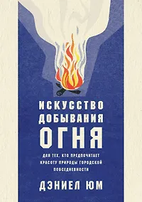 Купить Искусство добывания огня. Для тех, кто предпочитает красоту природы городской повседневности — Фото №1