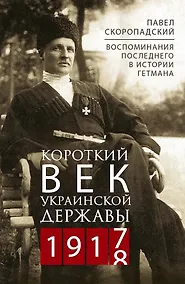 Купить Короткий век Украинской Державы. 1917—1918. Воспоминания последнего в истории гетмана — Фото №1