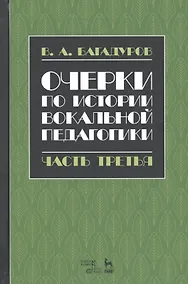 Купить Очерки по истории вокальной педагогики Ч.3 Учебное пособие (3 изд.) (УдВСпецЛ) Багадуров — Фото №1