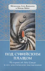 Купить Под суфийским плащом. Истории об Абу Саиде и его мистические наставления — Фото №1