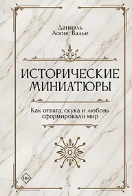 Купить Исторические миниатюры. Как отвага, скука и любовь сформировали мир — Фото №1