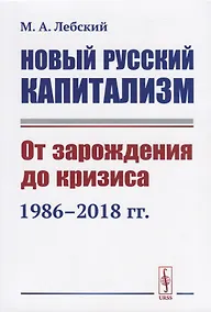 Купить Новый русский капитализм. От зарождения до кризиса 1986-2018 гг. — Фото №1