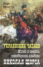 Купить Украинский Чапаев. Жизнь и смерть легендарного комдива Николая Щорса — Фото №1