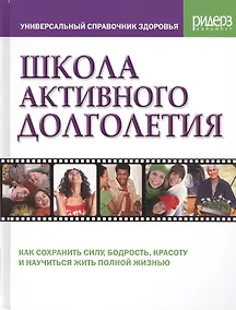 Купить Школа активного долголетия. Простые и эффективные способы оставаться бодрым и здоровым всю жизнь. Методы, подтвержденные результатами более 500 клинических исследований по всему миру — Фото №1