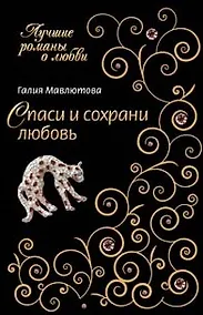 Купить Спаси и сохрани любовь (мягк) (Лучшие романы о любви). Мавлютова Г. (Эксмо) — Фото №1