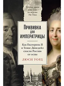 Купить Прививка для императрицы. Как Екатерина II и Томас Димсдейл спасли Россию от оспы — Фото №1