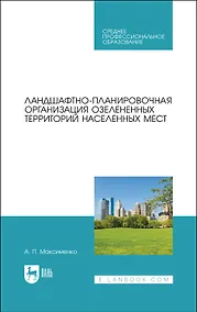 Купить Ландшафтно-планировочная организация озелененных территорий населенных мест. Учебное пособие для СПО — Фото №1