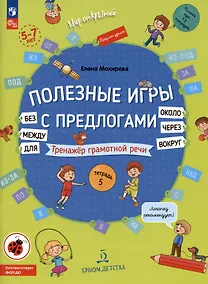 Купить Полезные игры с предлогами Для без Около вокруг, вокруг, через, между. Тренажер грамотной речи. Тетрадь 5 . Для детей 5-7 лет — Фото №1
