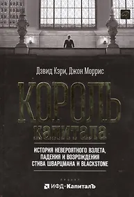 Купить Король капитала: История невероятного взлета, падения и возрождения Стива Шварцмана и Blackstone. Пер. с англ. — Фото №1
