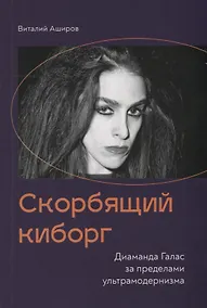Купить Скорбящий киборг. Диаманда Галас за пределами ультрамодернизма — Фото №1