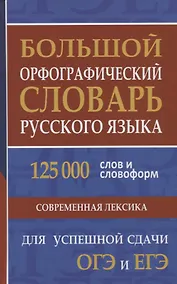 Купить Большой орфографический словарь русского языка. 125 000 слов и словоформ для успешной сдачи ОГЭ и ЕГЭ — Фото №1