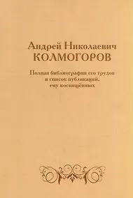 Купить Андрей Николаевич Колмогоров. Полная библиография его трудов и список публикаций, ему посвященных — Фото №1
