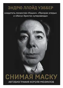 Купить Снимая маску. Автобиография короля мюзиклов Эндрю Ллойд Уэббера — Фото №1
