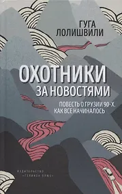 Купить Охотники за новостями. Повесть о Грузии 90-х. Как все начиналось — Фото №1