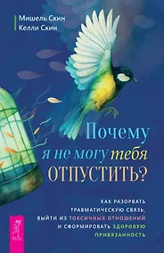 Купить Почему я не могу тебя отпустить? Как разорвать травматическую связь, выйти из токсичных отношений и сформировать здоровую привязанность — Фото №1