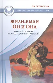 Купить Жили-были Он и Она Парадоксальная сказкотерапия отношений (СказТиП) Емельянова — Фото №1