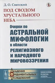 Купить Под сводом хрустального неба: Очерки по астральной мифологии в области религиозного и народного мировоззрения — Фото №1
