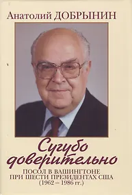 Купить Сугубо доверительно. Посол в Вашингтоне при шести президентах США (1962-1986 гг.). - 2-е изд. — Фото №1