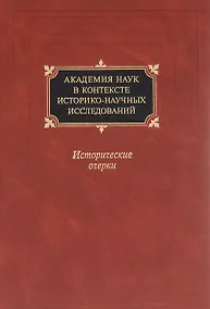 Купить Академия наук в контексте историко-научных исследований в XVIII - первой половине ХХ в. Исторические очерки — Фото №1