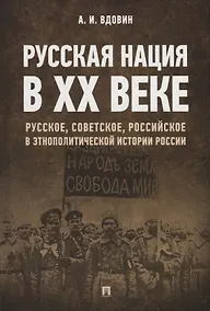 Купить Русская нация в XX веке. Русское, советское, российское в этнополитической истории России — Фото №1