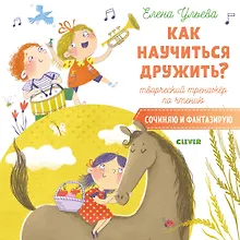 Купить Как научиться дружить? Творческий тренажёр по чтению. Сочиняю и фантазирую — Фото №1