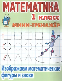 Купить Математика. 1 класс. Изображаем математические фигуры и знаки — Фото №1