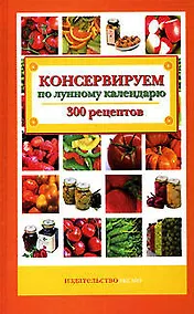 Купить Консервируем по лунному календарю: 300 рецептов — Фото №1