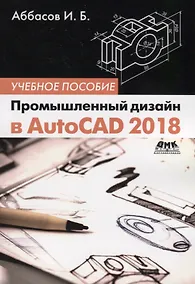 Купить Промышленный дизайн в AutoCAD 2018: учебное пособие. 4-е издание, переработанное и дополненное — Фото №1
