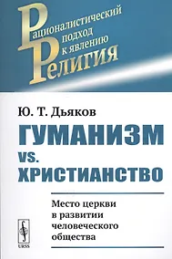 Купить Гуманизм vs. христианство: Место церкви в развитии человеческого общества / Изд.стереотип. — Фото №1