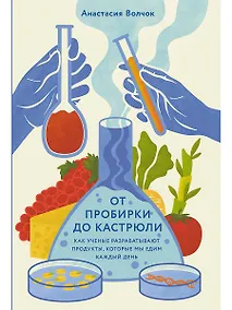 Купить От пробирки до кастрюли: Как ученые разрабатывают продукты, которые мы едим каждый день — Фото №1