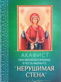 Купить Акафист Пресвятой Богородице в честь иконы Ее "Нерушимая Стена" — Фото №1