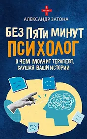 Купить Без пяти минут психолог. О чем молчит терапевт, слушая ваши истории — Фото №1