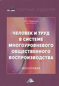 Купить Человек и труд в системе многоуровневого общественного воспроизводства. Монография — Фото №1