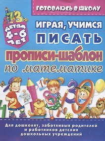 Купить Прописи-шаблон по математике Играя учимся писать (4-6 л.) (илл. Тимошенко) (мУдДет) Бондаренко — Фото №1