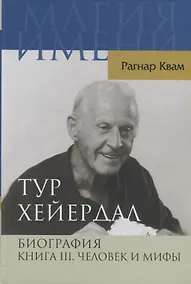 Купить Тур Хейердал. Биография. Книга 3. Человек и мифы — Фото №1