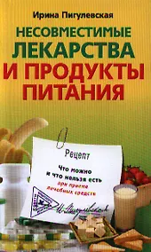 Купить Несовместимые лекарства и продукты питания. Что можно и что нельзя есть при приеме лечебных средств. — Фото №1
