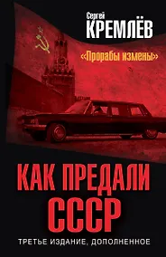 Купить Как предали СССР. «Прорабы измены». 3-е, переработанное издание — Фото №1