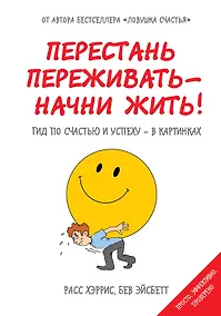 Купить Перестань переживать-начни жить! Гид по счастью и успеху-в картинках — Фото №1