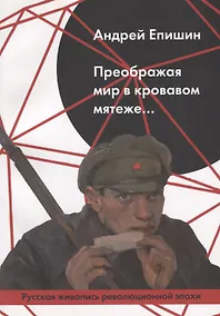 Купить Преображая мир в кровавом мятеже… Русская живопись революционной эпохи — Фото №1