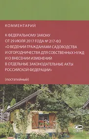 Купить Комментарий к Федеральному закону от 29 июля 2017 года № 217-ФЗ «О ведении гражданами садоводства и огородничества для собственных нужд и о внесении изменений в отдельные законодательные акты Российской Федерации» (постатейный) — Фото №1