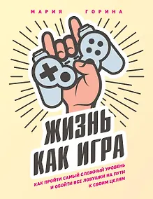 Купить Жизнь как игра. Как пройти самый сложный уровень и обойти все ловушки на пути к своим целям — Фото №1