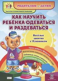 Купить Как научить ребенка одеваться и раздеваться. Веселые занятия с Плюшиком. Уроки доброго Мишутки. Воспитание навыков гигиены в игре. Забавные стихи и рисунки. "Плюшевые" советы — Фото №1