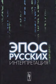 Купить Эпос русских: интерпретация: Культурфилософский анализ рецепции былин с конца XVIII столетия до 1917 — Фото №1