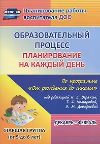 Купить Образовательный процесс. Планирование на каждый день по программе "От рождения до школы" под редакцией Н.Е. Вераксы, Т.С. Комаровой, М.А. Васильевой. Декабрь-февраль. Старшая группа (от 5 до 6 лет) — Фото №1