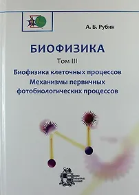 Купить Биофизика: В 3-х томах.Том 3. Биофизика клеточных процессов. Механизмы первичных фотобиологических процессов — Фото №1