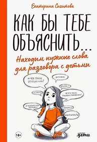 Купить Как бы тебе объяснить... Находим нужные слова для разговора с детьми — Фото №1